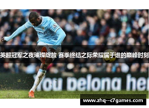 英超冠军之夜璀璨绽放 赛季终结之际荣耀属于谁的巅峰时刻