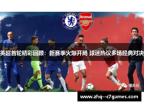 英超首轮精彩回顾:新赛季火爆开局 球迷热议多场经典对决 英超首轮精彩回顾:新赛季火爆开局 球迷热议多场经典对决
