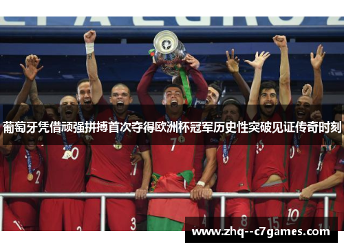 葡萄牙凭借顽强拼搏首次夺得欧洲杯冠军历史性突破见证传奇时刻 葡萄牙凭借顽强拼搏首次夺得欧洲杯冠军历史性突破见证传奇时刻