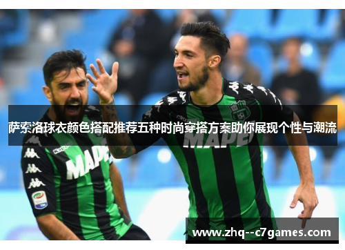 萨索洛球衣颜色搭配推荐五种时尚穿搭方案助你展现个性与潮流 萨索洛球衣颜色搭配推荐五种时尚穿搭方案助你展现个性与潮流