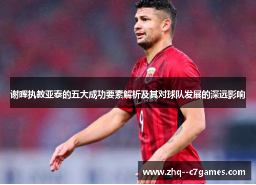谢晖执教亚泰的五大成功要素解析及其对球队发展的深远影响 谢晖执教亚泰的五大成功要素解析及其对球队发展的深远影响