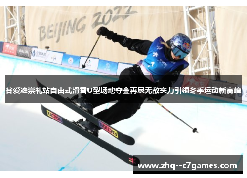 谷爱凌崇礼站自由式滑雪U型场地夺金再展无敌实力引领冬季运动新高峰 谷爱凌崇礼站自由式滑雪U型场地夺金再展无敌实力引领冬季运动新高峰