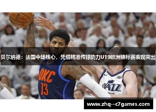 贝尔纳德:法国中场核心,凭借精准传球助力U19欧洲锦标赛表现突出 贝尔纳德:法国中场核心,凭借精准传球助力U19欧洲锦标赛表现突出