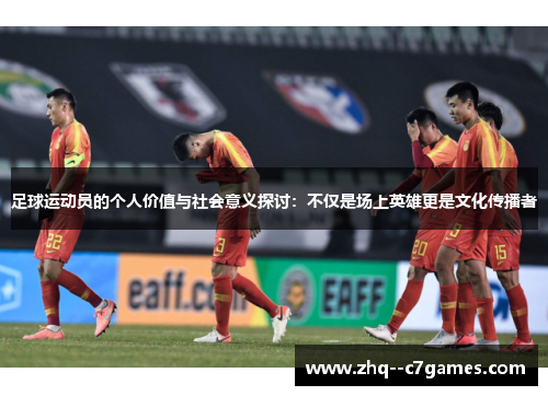 足球运动员的个人价值与社会意义探讨:不仅是场上英雄更是文化传播者 足球运动员的个人价值与社会意义探讨:不仅是场上英雄更是文化传播者