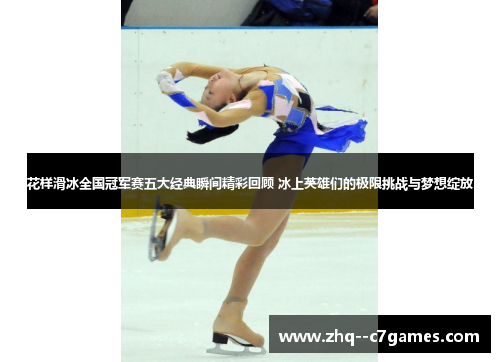 花样滑冰全国冠军赛五大经典瞬间精彩回顾 冰上英雄们的极限挑战与梦想绽放 花样滑冰全国冠军赛五大经典瞬间精彩回顾 冰上英雄们的极限挑战与梦想绽放