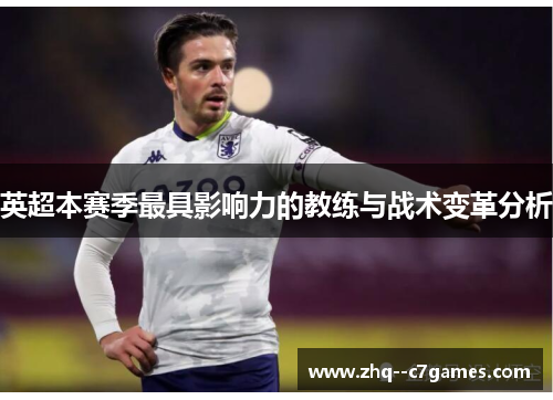 英超本赛季最具影响力的教练与战术变革分析 英超本赛季最具影响力的教练与战术变革分析