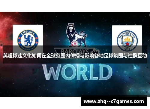 英超球迷文化如何在全球范围内传播与影响各地足球氛围与社群互动 英超球迷文化如何在全球范围内传播与影响各地足球氛围与社群互动