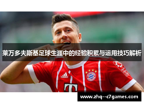 莱万多夫斯基足球生涯中的经验积累与运用技巧解析