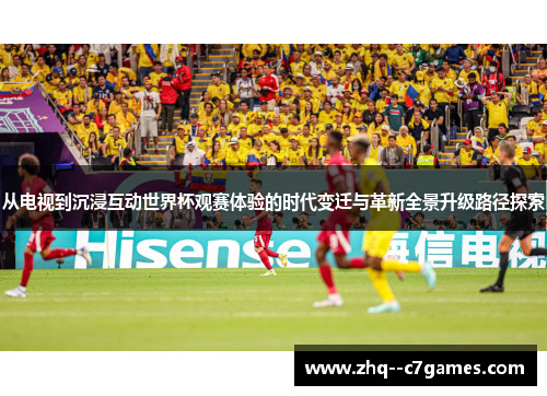 从电视到沉浸互动世界杯观赛体验的时代变迁与革新全景升级路径探索