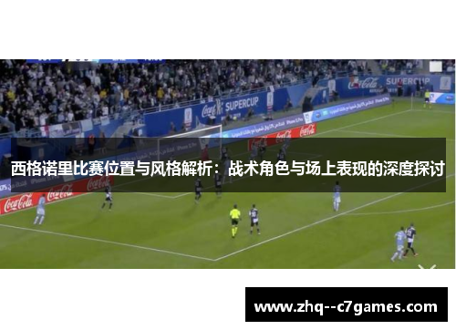 西格诺里比赛位置与风格解析：战术角色与场上表现的深度探讨