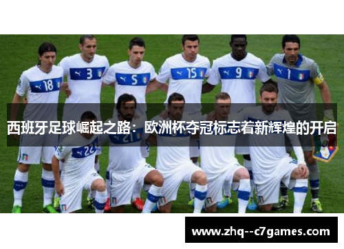 西班牙足球崛起之路：欧洲杯夺冠标志着新辉煌的开启