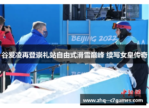 谷爱凌再登崇礼站自由式滑雪巅峰 续写女皇传奇