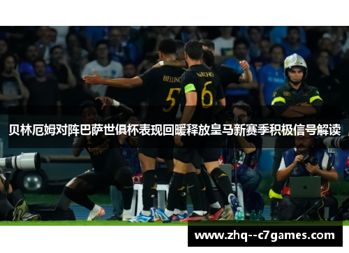 贝林厄姆对阵巴萨世俱杯表现回暖释放皇马新赛季积极信号解读