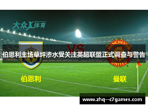 伯恩利主场草坪渗水受关注英超联盟正式调查与警告