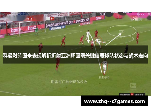 科曼对阵国米表现解析折射亚洲杯回暖关键信号球队状态与战术走向