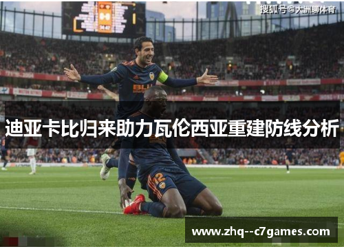 迪亚卡比归来助力瓦伦西亚重建防线分析