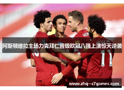 阿斯顿维拉主场力克拜仁晋级欧冠八强上演惊天逆袭 阿斯顿维拉主场力克拜仁晋级欧冠八强上演惊天逆袭