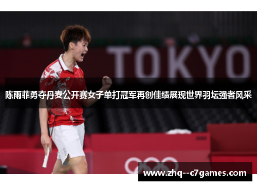 陈雨菲勇夺丹麦公开赛女子单打冠军再创佳绩展现世界羽坛强者风采 陈雨菲勇夺丹麦公开赛女子单打冠军再创佳绩展现世界羽坛强者风采