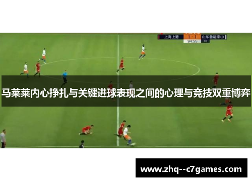 马莱莱内心挣扎与关键进球表现之间的心理与竞技双重博弈 马莱莱内心挣扎与关键进球表现之间的心理与竞技双重博弈