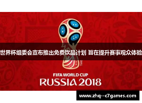 世界杯组委会宣布推出免费饮品计划 旨在提升赛事观众体验 世界杯组委会宣布推出免费饮品计划 旨在提升赛事观众体验
