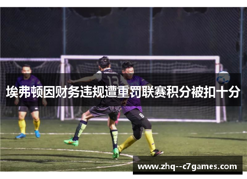 埃弗顿因财务违规遭重罚联赛积分被扣十分