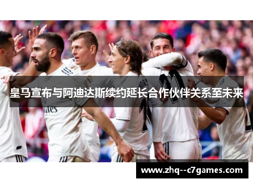 皇马宣布与阿迪达斯续约延长合作伙伴关系至未来 皇马宣布与阿迪达斯续约延长合作伙伴关系至未来