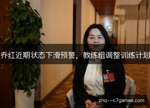 乔红近期状态下滑预警，教练组调整训练计划