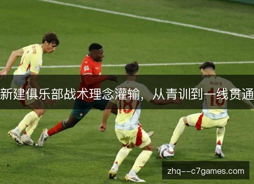 新建俱乐部战术理念灌输，从青训到一线贯通