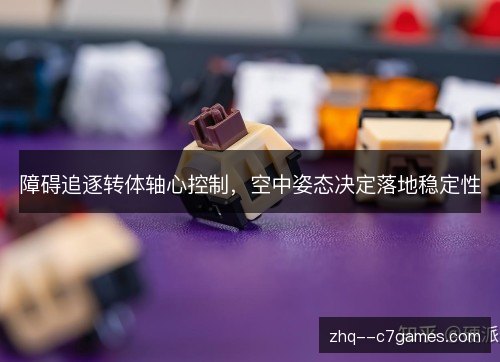 障碍追逐转体轴心控制，空中姿态决定落地稳定性